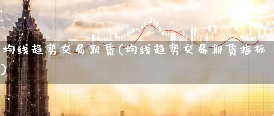 均线趋势交易期货(均线趋势交易期货指标)