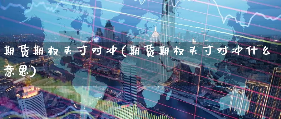 期货期权头寸对冲(期货期权头寸对冲什么意思)