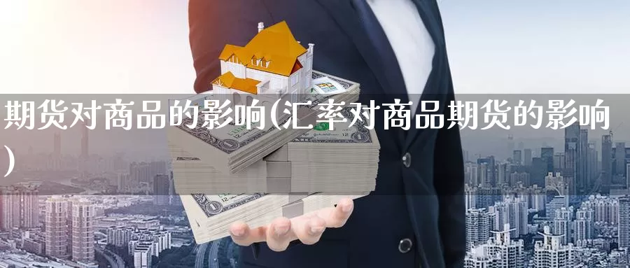 期货对商品的影响(汇率对商品期货的影响)
