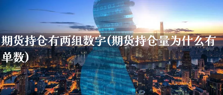 期货持仓有两组数字(期货持仓量为什么有单数)