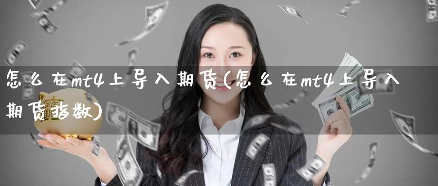 怎么在mt4上导入期货(怎么在mt4上导入期货指数)