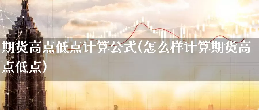 期货高点低点计算公式(怎么样计算期货高点低点)