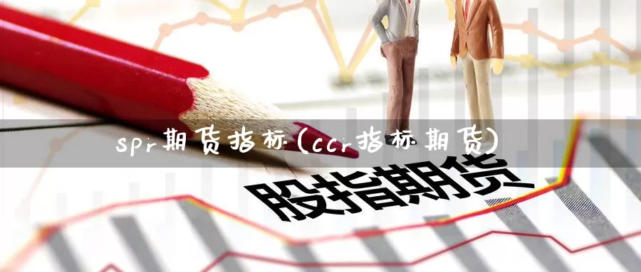 spr期货指标(ccr指标期货)