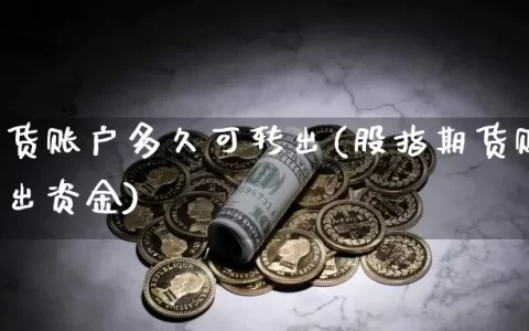 股指期货账户多久可转出(股指期货账户多久可转出资金)