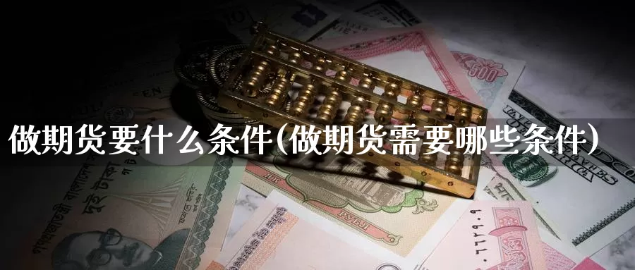 做期货要什么条件(做期货需要哪些条件)