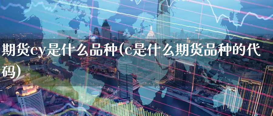 期货cy是什么品种(c是什么期货品种的代码)