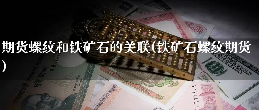 期货螺纹和铁矿石的关联(铁矿石螺纹期货)