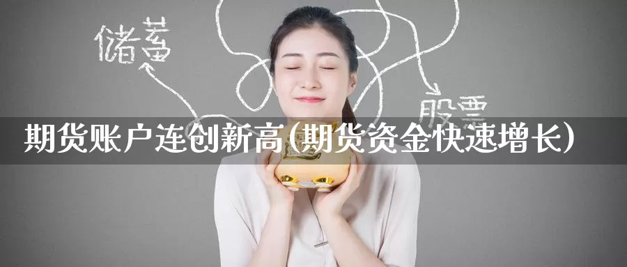 期货账户连创新高(期货资金快速增长)
