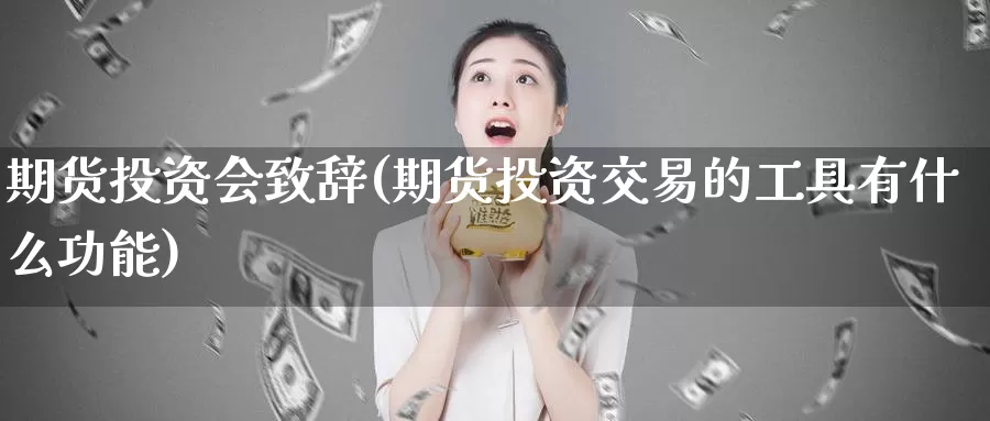 期货投资会致辞(期货投资交易的工具有什么功能)