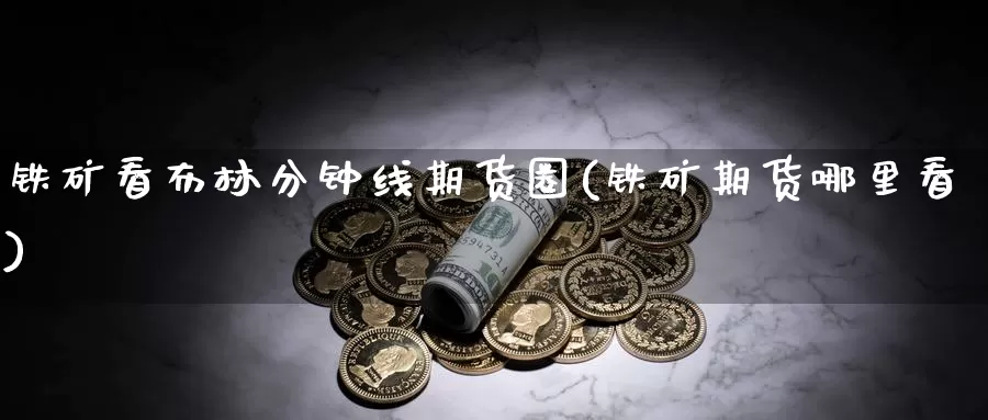 铁矿看布林分钟线期货圈(铁矿期货哪里看)