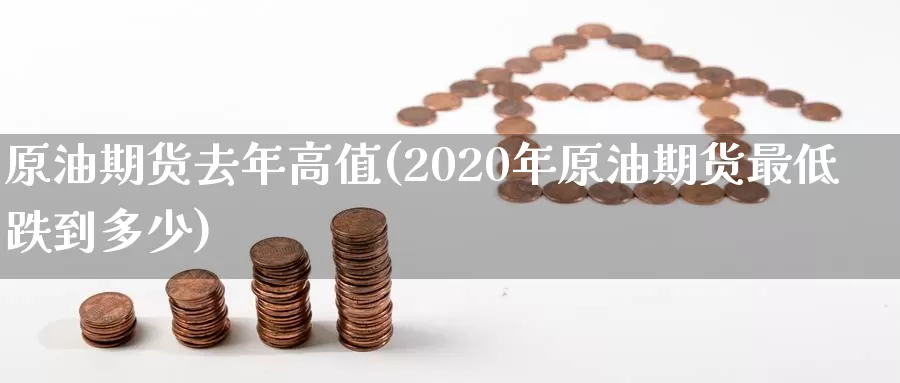 原油期货去年高值(2020年原油期货最低跌到多少)