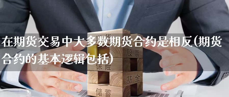 在期货交易中大多数期货合约是相反(期货合约的基本逻辑包括)