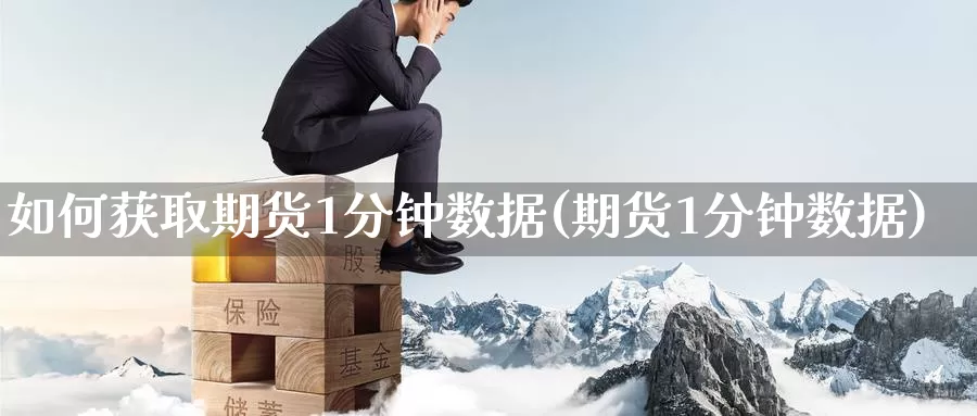 如何获取期货1分钟数据(期货1分钟数据)