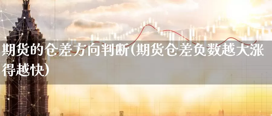 期货的仓差方向判断(期货仓差负数越大涨得越快)