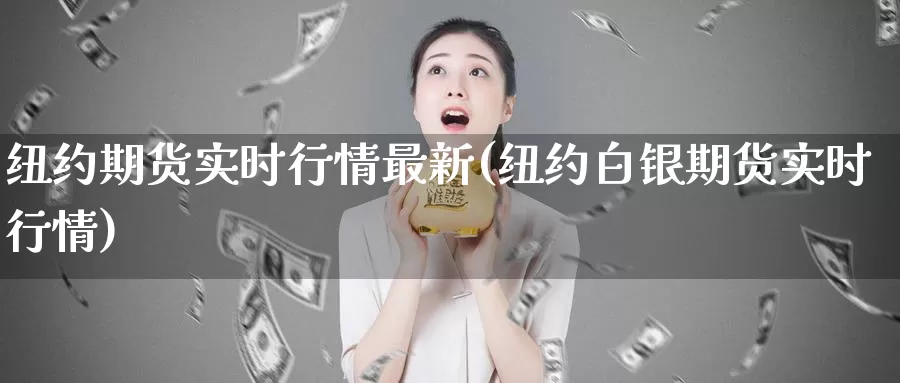 纽约期货实时行情最新(纽约白银期货实时行情)