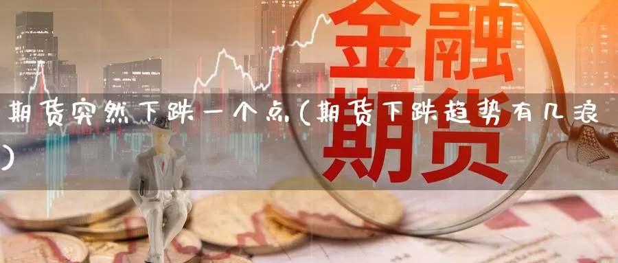期货突然下跌一个点(期货下跌趋势有几浪)