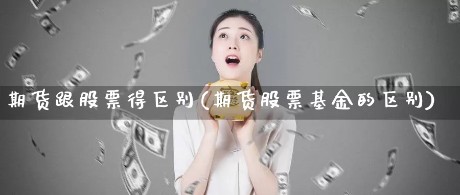 期货跟股票得区别(期货股票基金的区别)