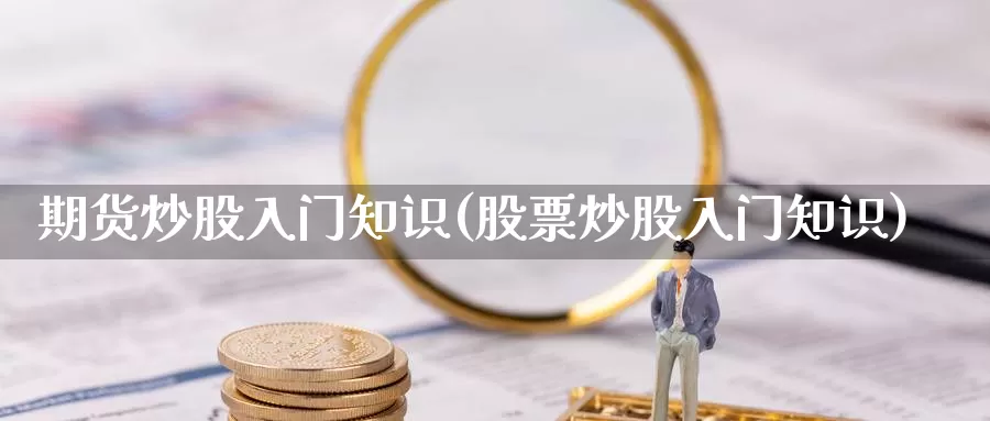 期货炒股入门知识(股票炒股入门知识)