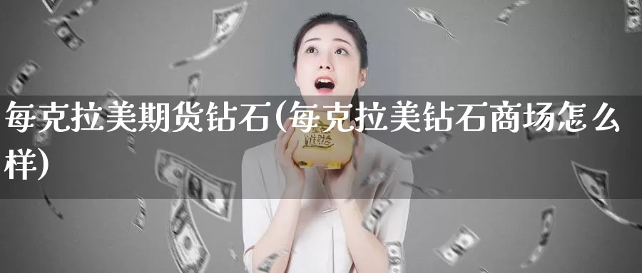 每克拉美期货钻石(每克拉美钻石商场怎么样)