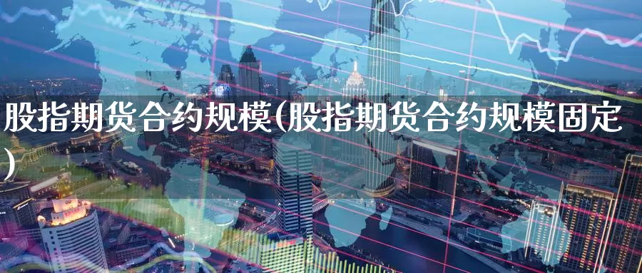 股指期货合约规模(股指期货合约规模固定)