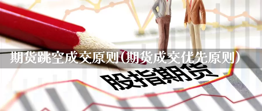 期货跳空成交原则(期货成交优先原则)
