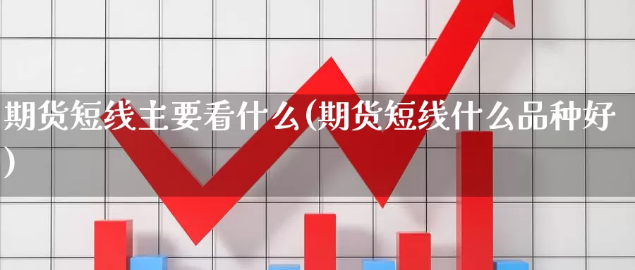 期货短线主要看什么(期货短线什么品种好)
