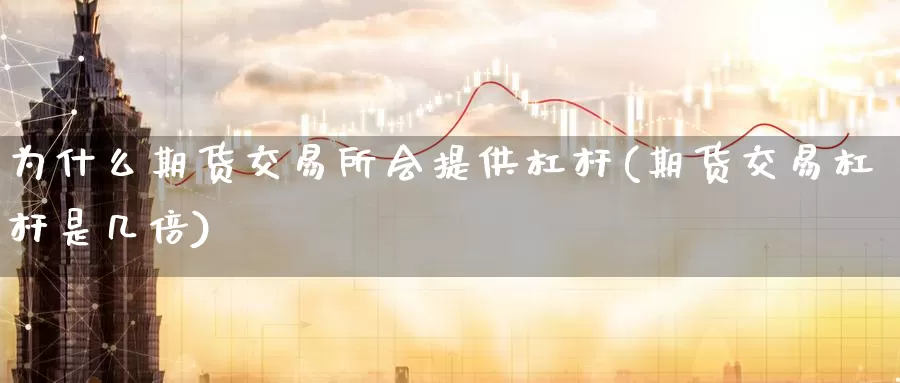 为什么期货交易所会提供杠杆(期货交易杠杆是几倍)