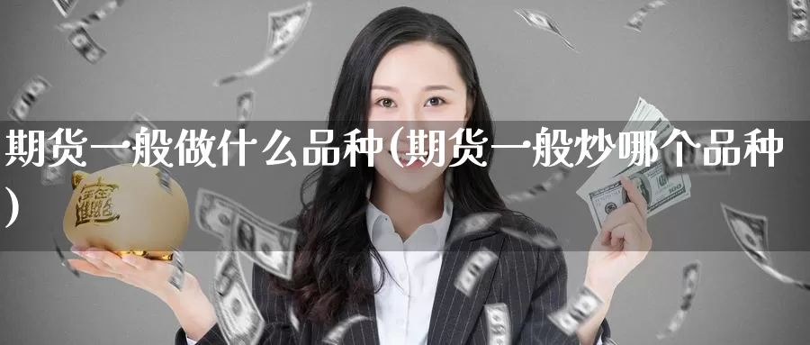 期货一般做什么品种(期货一般炒哪个品种)