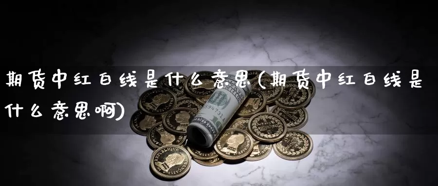 期货中红白线是什么意思(期货中红白线是什么意思啊)