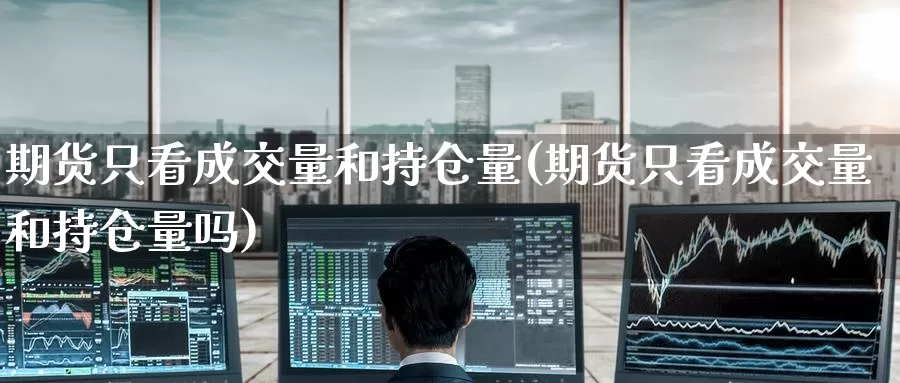 期货只看成交量和持仓量(期货只看成交量和持仓量吗)