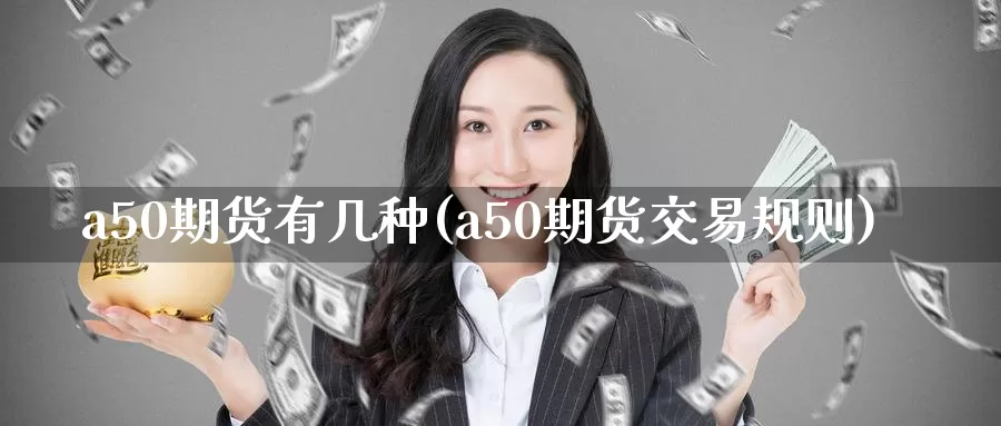 a50期货有几种(a50期货交易规则)