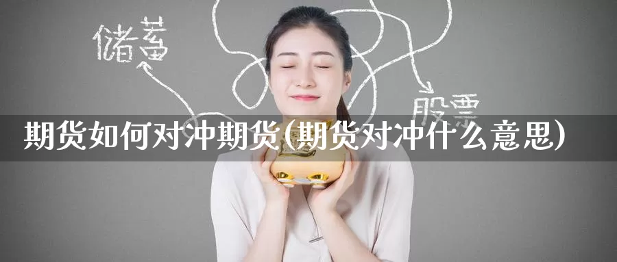 期货如何对冲期货(期货对冲什么意思)