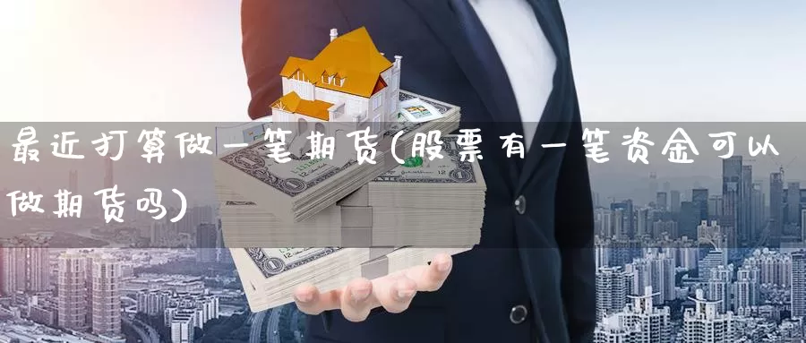 最近打算做一笔期货(股票有一笔资金可以做期货吗)