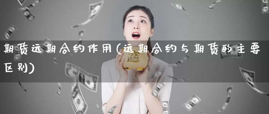 期货远期合约作用(远期合约与期货的主要区别)
