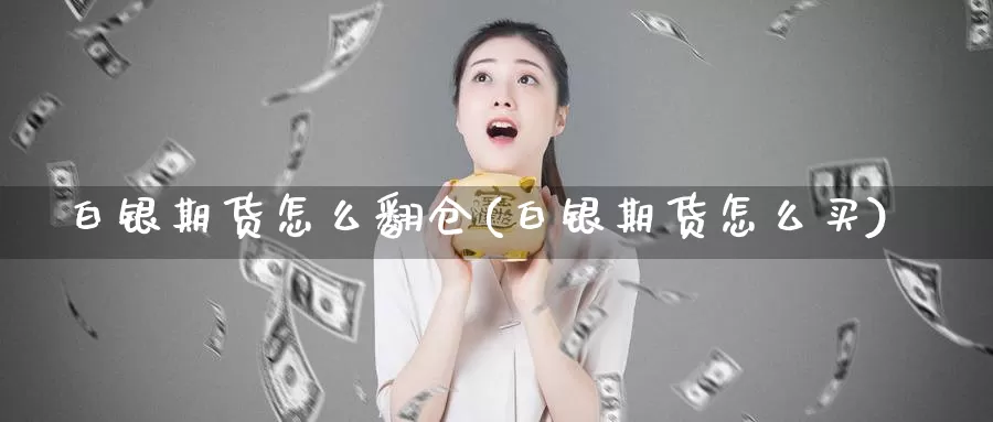白银期货怎么翻仓(白银期货怎么买)