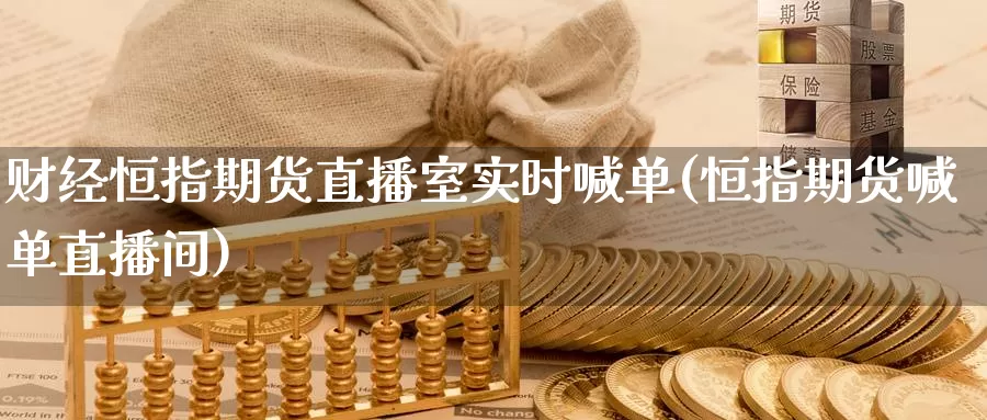 财经恒指期货直播室实时喊单(恒指期货喊单直播间)