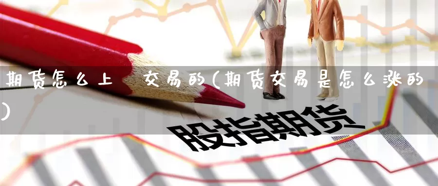 期货怎么上巿交易的(期货交易是怎么涨的)