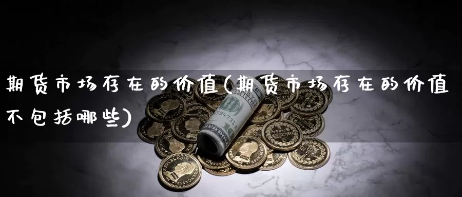 期货市场存在的价值(期货市场存在的价值不包括哪些)