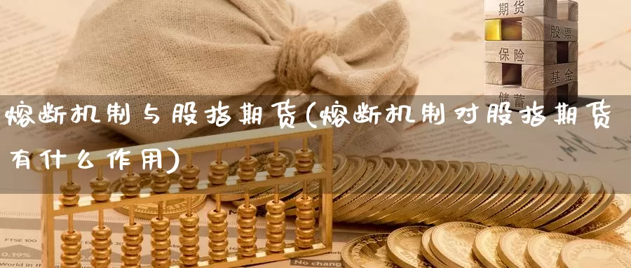 熔断机制与股指期货(熔断机制对股指期货有什么作用)