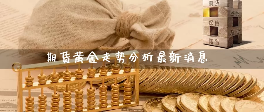 期货黄金走势分析最新消息