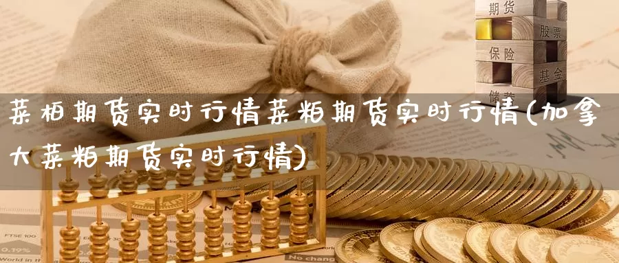 菜柏期货实时行情菜粕期货实时行情(加拿大菜粕期货实时行情)