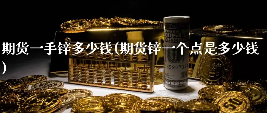 期货一手锌多少钱(期货锌一个点是多少钱)