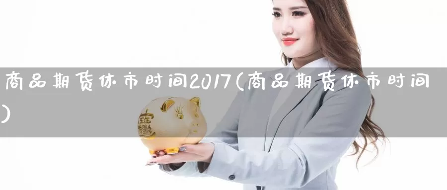商品期货休市时间2017(商品期货休市时间)