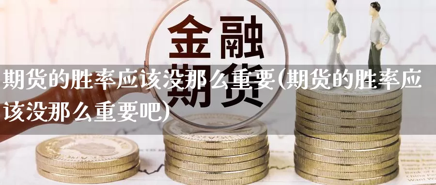 期货的胜率应该没那么重要(期货的胜率应该没那么重要吧)