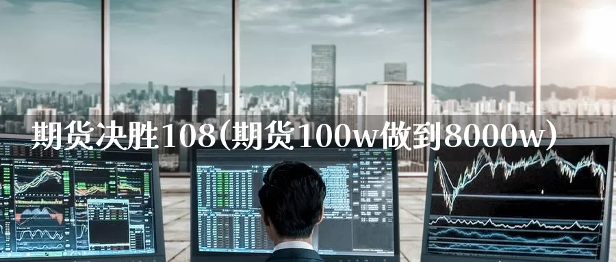 期货决胜108(期货100w做到8000w)