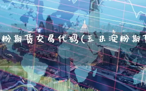 玉米淀粉期货交易代码(玉米淀粉期货实时行情)
