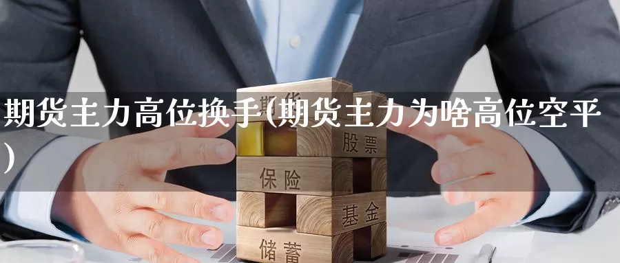 期货主力高位换手(期货主力为啥高位空平)