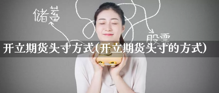 开立期货头寸方式(开立期货头寸的方式)
