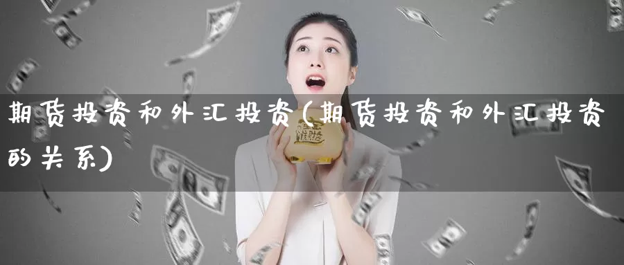 期货投资和外汇投资(期货投资和外汇投资的关系)