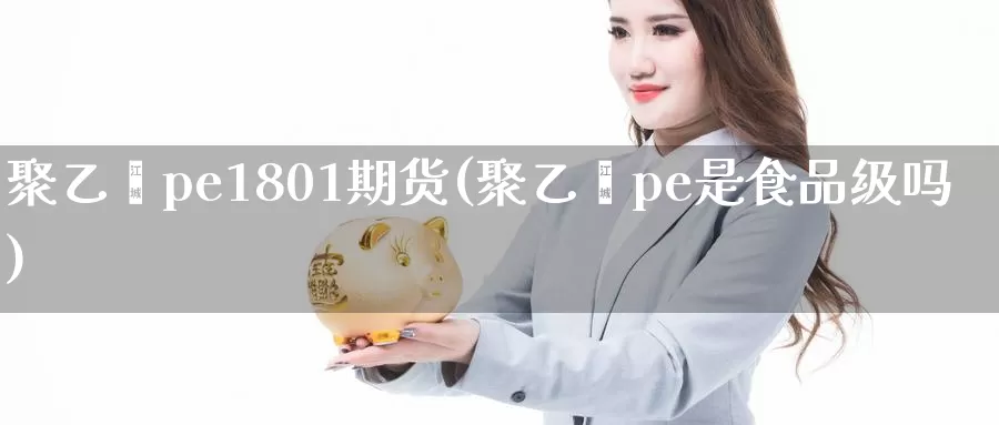 聚乙烯pe1801期货(聚乙烯pe是食品级吗)